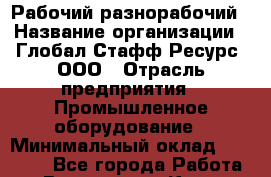 Рабочий-разнорабочий › Название организации ­ Глобал Стафф Ресурс, ООО › Отрасль предприятия ­ Промышленное оборудование › Минимальный оклад ­ 30 000 - Все города Работа » Вакансии   . Крым,Северная